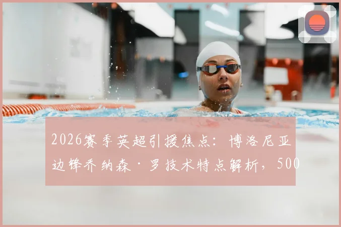 2026赛季英超引援焦点：博洛尼亚边锋乔纳森·罗技术特点解析，5000万欧元转会费前景分析