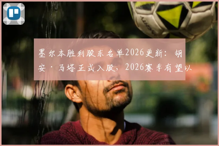 墨尔本胜利股东名单2026更新：胡安·马塔正式入股，2026赛季有望以球员兼股东身份征战澳超，解析其职业生涯新篇章