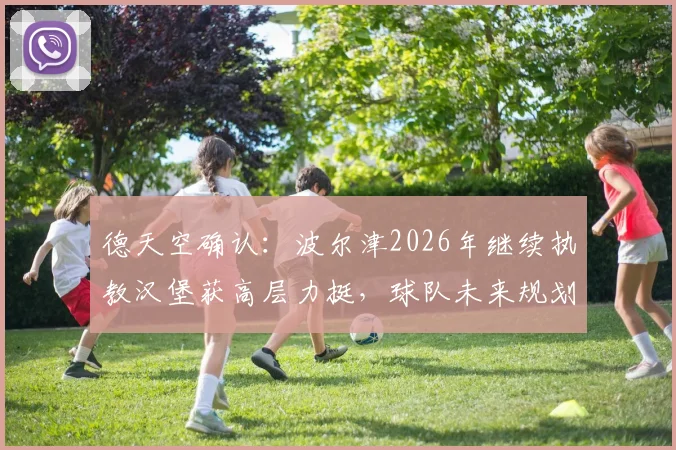 德天空确认:波尔津2026年继续执教汉堡获高层力挺,球队未来规划深度解析