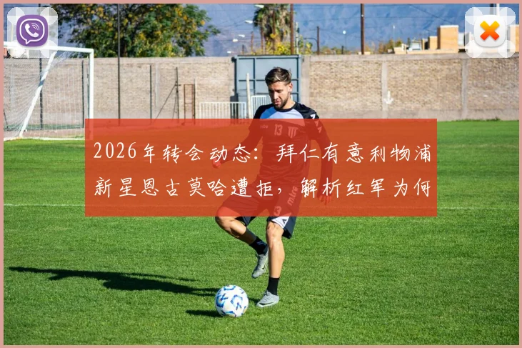 2026年转会动态:拜仁有意利物浦新星恩古莫哈遭拒,解析红军为何将其标为非卖品