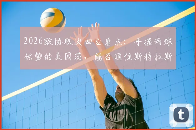2026欧协联次回合看点:手握两球优势的美因茨,能否顶住斯特拉斯堡的体能冲击?
