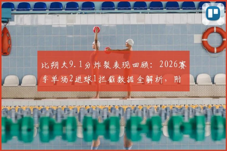 比朔夫9.1分炸裂表现回顾:2026赛季单场2进球1拦截数据全解析,附高清比赛集锦观看指南