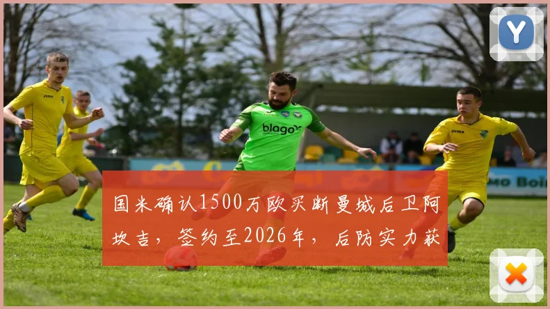 国米确认1500万欧买断曼城后卫阿坎吉,签约至2026年,后防实力获关键补强