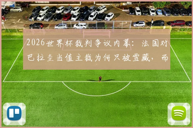 2026世界杯裁判争议内幕:法国对巴拉圭当值主裁为何只被雪藏,而非公开处罚?