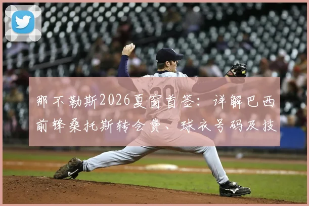 那不勒斯2026夏窗首签：详解巴西前锋桑托斯转会费、球衣号码及技术特点，对球队战术影响几何