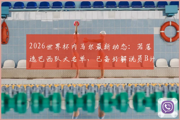 2026世界杯内马尔最新动态：若落选巴西队大名单，已备好解说员B计划