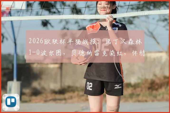 2026欧联杯半场战报:诺丁汉森林1-0波尔图,贝德纳雷克染红,怀特关键破门