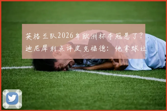 英格兰队2026年欧洲杯夺冠悬了?迪尼犀利点评皮克福德:他拿球让人心惊胆战,盘点三狮军团门将位置的隐患与备选