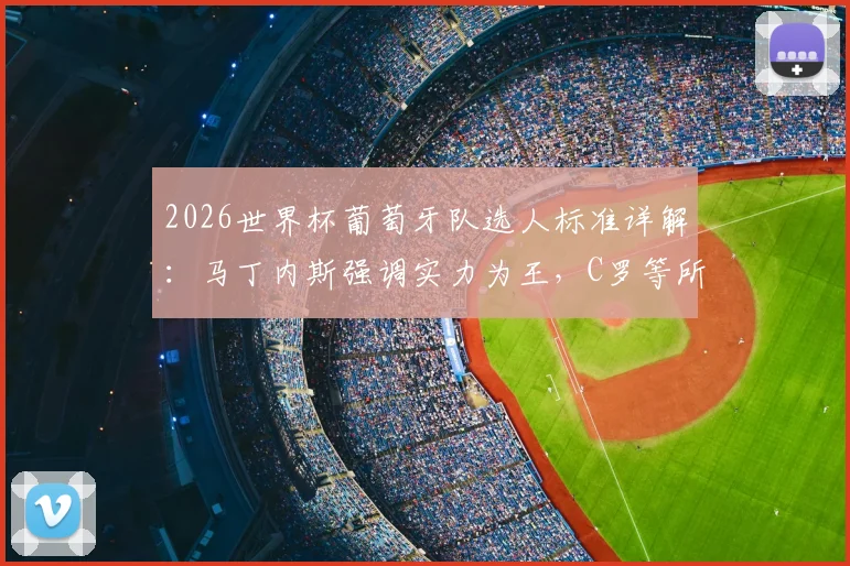 2026世界杯葡萄牙队选人标准详解:马丁内斯强调实力为王,C罗等所有球员均需竞争出场名额