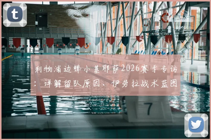 利物浦边锋小基耶萨2026赛季专访:详解留队原因、伊劳拉战术蓝图及未来展望