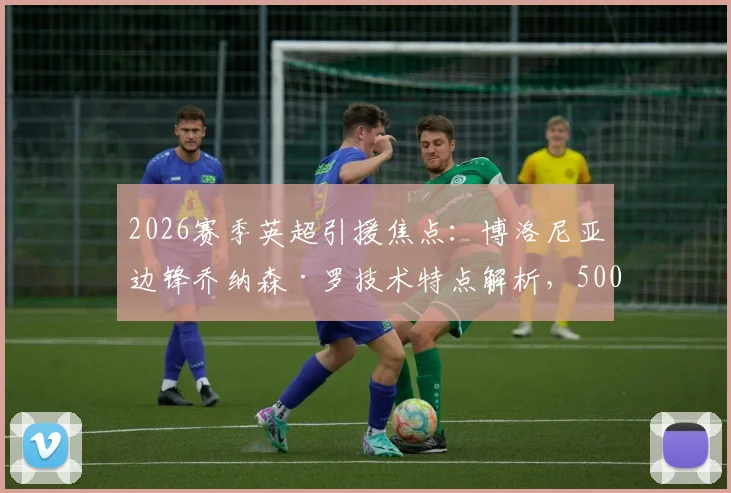 2026赛季英超引援焦点：博洛尼亚边锋乔纳森·罗技术特点解析，5000万欧元转会费前景分析