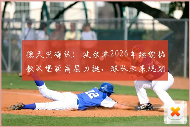 德天空确认：波尔津2026年继续执教汉堡获高层力挺，球队未来规划深度解析