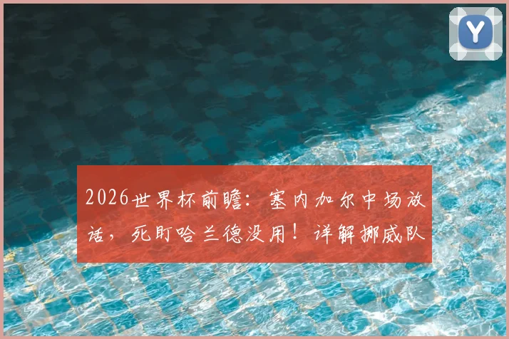 2026世界杯前瞻：塞内加尔中场放话，死盯哈兰德没用！详解挪威队其他致命攻击点