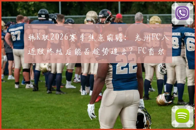 韩K联2026赛季焦点前瞻：光州FC八连败终结后能否趁势追击？FC首尔状态低迷急需触底反弹关键战解析