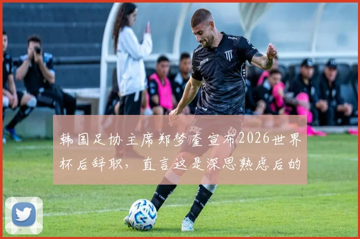 韩国足协主席郑梦奎宣布2026世界杯后辞职,直言这是深思熟虑后的决定,引发外界对其辞职原因及影响的关注