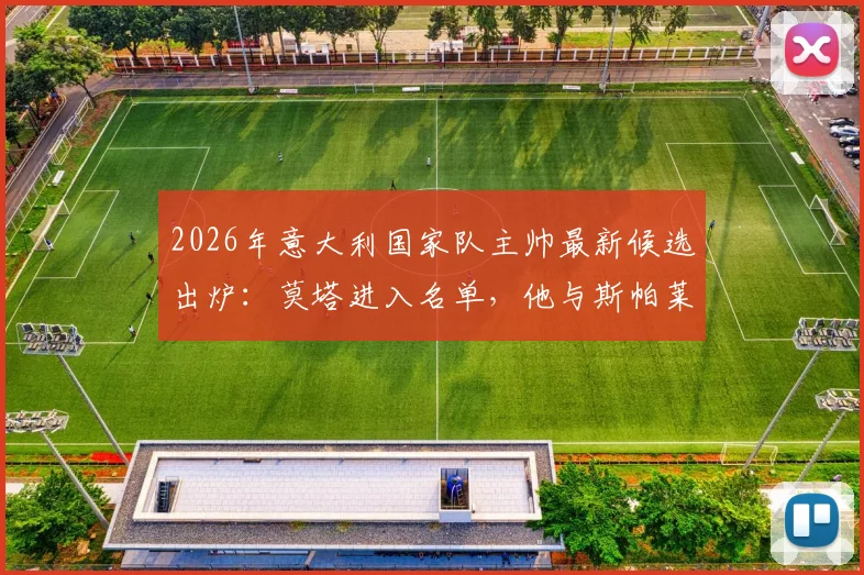 2026年意大利国家队主帅最新候选出炉：莫塔进入名单，他与斯帕莱蒂的潜在接替方案分析