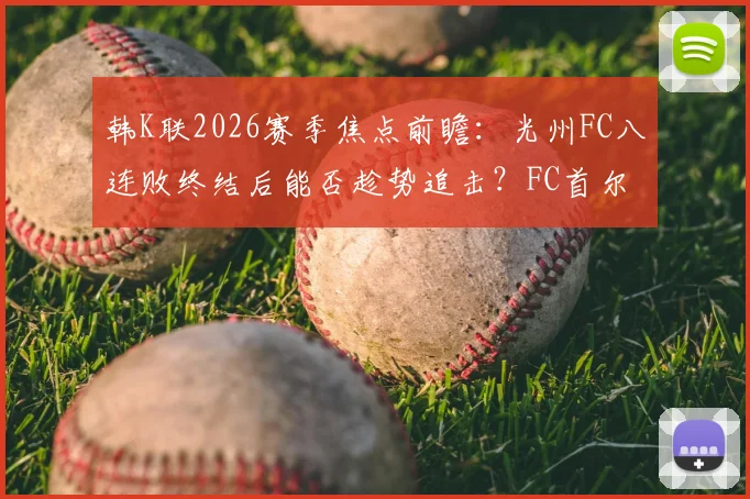 韩K联2026赛季焦点前瞻：光州FC八连败终结后能否趁势追击？FC首尔状态低迷急需触底反弹关键战解析
