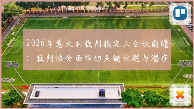 2026年意大利裁判指定人会议前瞻：裁判协会面临的关键议题与潜在人选分析