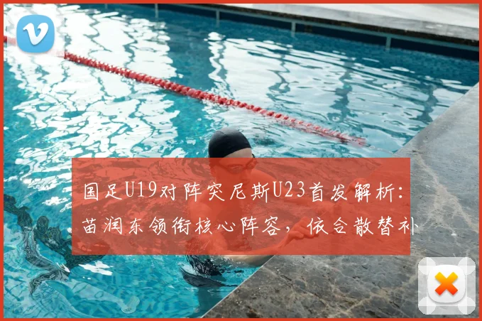 国足U19对阵突尼斯U23首发解析:苗润东领衔核心阵容,依合散替补背后考量,附2026年最新名单分析