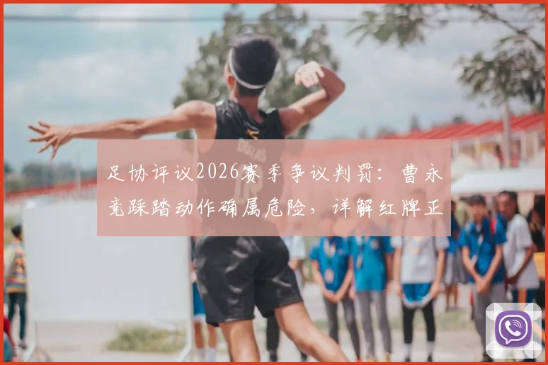 足协评议2026赛季争议判罚：曹永竞踩踏动作确属危险，详解红牌正确性与避免可能