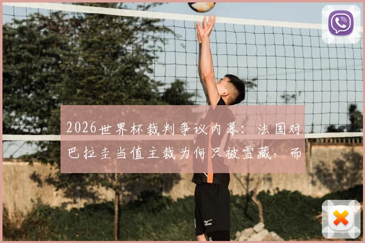 2026世界杯裁判争议内幕：法国对巴拉圭当值主裁为何只被雪藏，而非公开处罚？