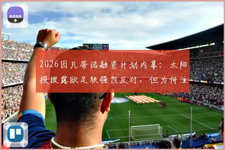 2026因凡蒂诺融资计划内幕:太阳报披露欧足联强烈反对,但为何注定成功?
