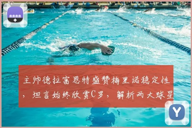 主帅德拉富恩特盛赞梅里诺稳定性,坦言始终欣赏C罗,解析两大球星对2026世界杯的关键影响