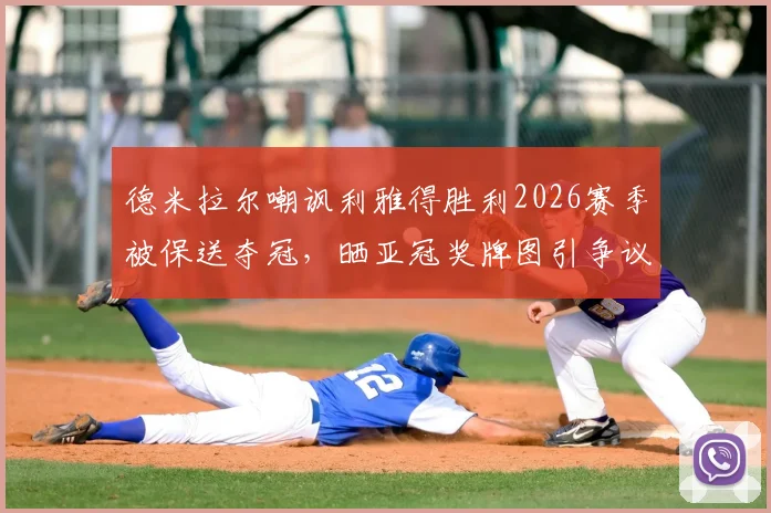 德米拉尔嘲讽利雅得胜利2026赛季被保送夺冠,晒亚冠奖牌图引争议:足球圈公开内讧事件分析